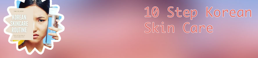10 step korean skin care routine morning and night